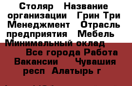 Столяр › Название организации ­ Грин Три Менеджмент › Отрасль предприятия ­ Мебель › Минимальный оклад ­ 60 000 - Все города Работа » Вакансии   . Чувашия респ.,Алатырь г.